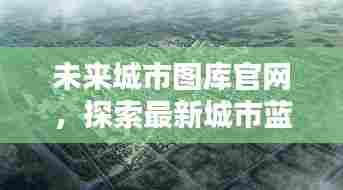 未来城市图库官网,探索最新城市蓝图,一键下载
