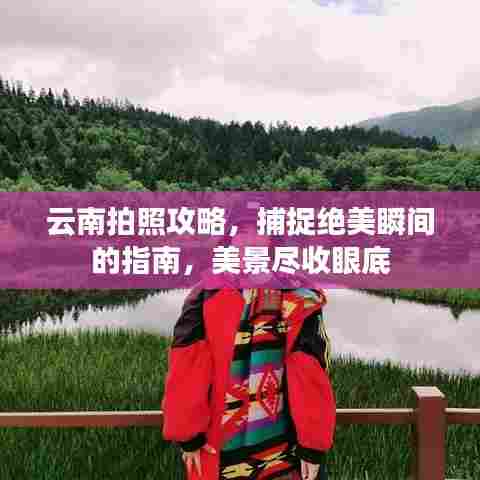 云南拍照攻略，捕捉绝美瞬间的指南，美景尽收眼底