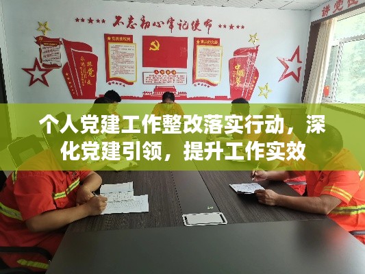 个人党建工作整改落实行动，深化党建引领，提升工作实效