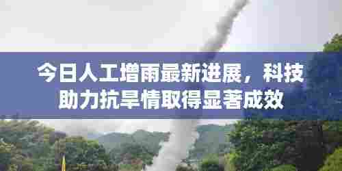 今日人工增雨最新进展，科技助力抗旱情取得显著成效