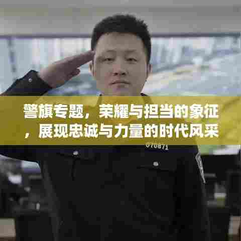 警旗专题，荣耀与担当的象征，展现忠诚与力量的时代风采