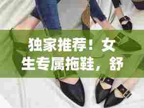 独家推荐!女生专属拖鞋,舒适时尚之选!