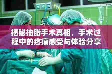 揭秘抽脂手术真相,手术过程中的疼痛感受与体验分享