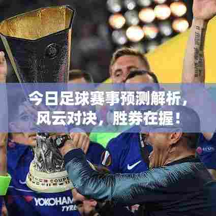 今日足球赛事预测解析,风云对决,胜券在握!