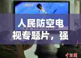 人民防空电视专题片,强化民众防空意识的关键路径
