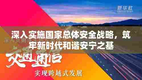 深入实施国家总体安全战略，筑牢新时代和谐安宁之基