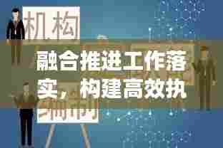 融合推进工作落实，构建高效执行力的核心策略