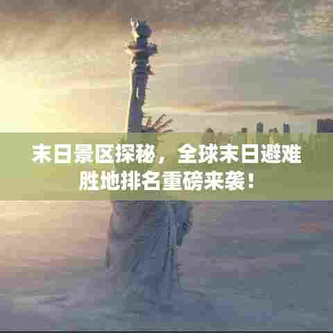 末日景区探秘，全球末日避难胜地排名重磅来袭！