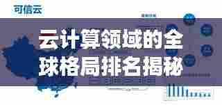 云计算领域的全球格局排名揭秘,云世界的力量分布与探索