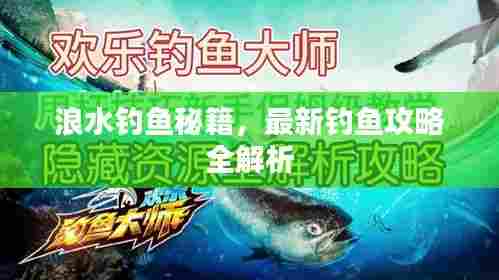 浪水钓鱼秘籍,最新钓鱼攻略全解析