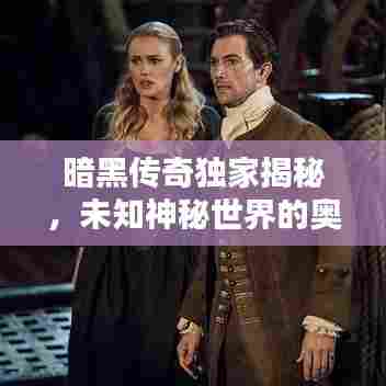 暗黑传奇独家揭秘，未知神秘世界的奥秘探索