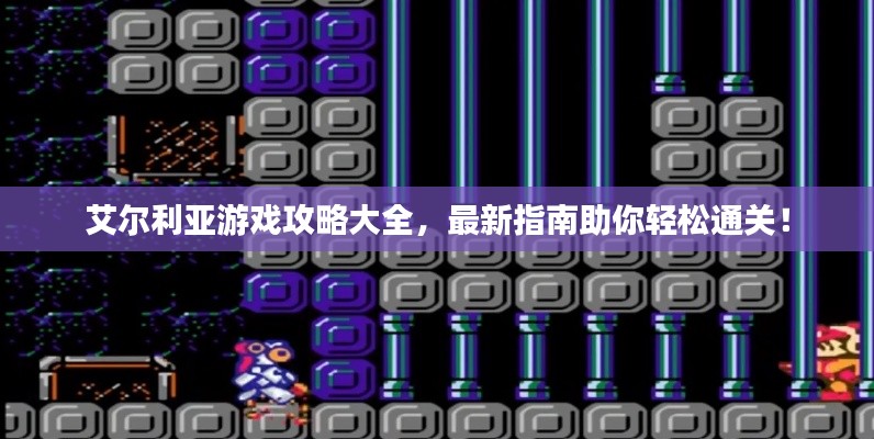 艾尔利亚游戏攻略大全,最新指南助你轻松通关!