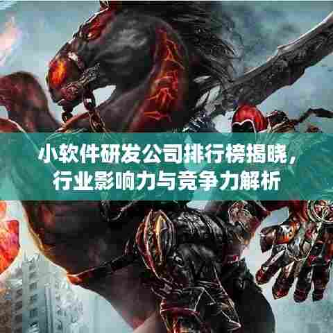 小软件研发公司排行榜揭晓,行业影响力与竞争力解析