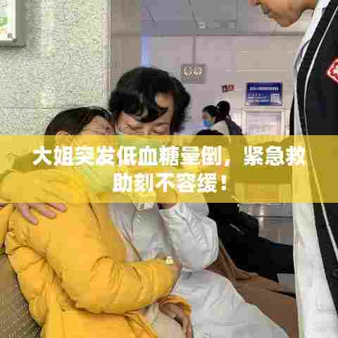大姐突发低血糖晕倒,紧急救助刻不容缓!