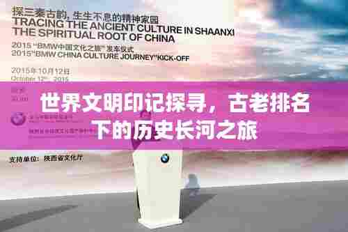 世界文明印记探寻,古老排名下的历史长河之旅